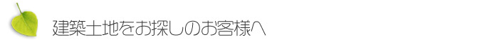 建築土地をお探しのお客様へ